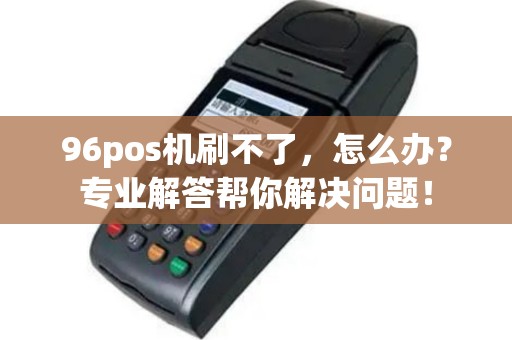 96pos机刷不了，怎么办？专业解答帮你解决问题！