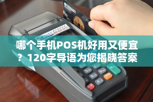 哪个手机POS机好用又便宜？120字导语为您揭晓答案