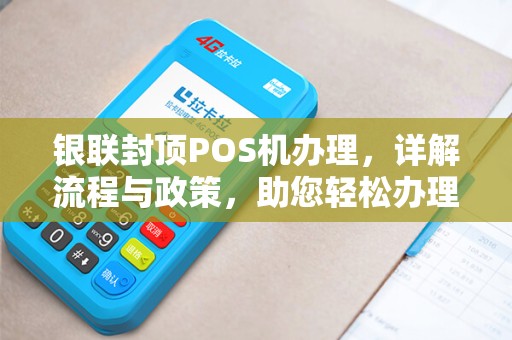 银联封顶POS机办理，详解流程与政策，助您轻松办理