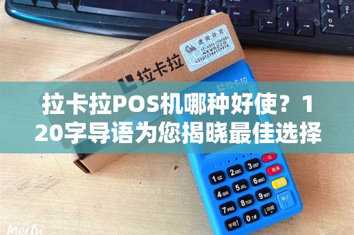 拉卡拉POS机哪种好使？120字导语为您揭晓最佳选择