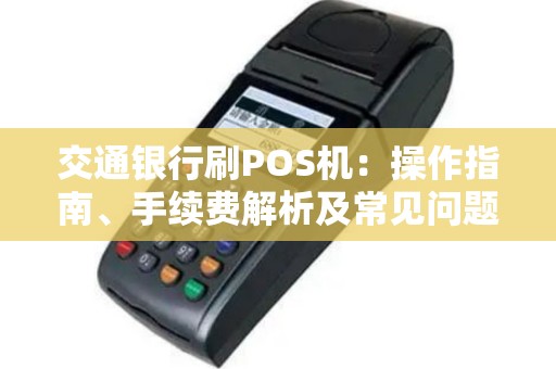 交通银行刷POS机：操作指南、手续费解析及常见问题解答