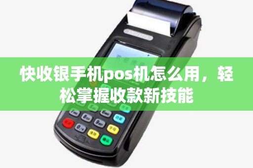 快收银手机pos机怎么用，轻松掌握收款新技能
