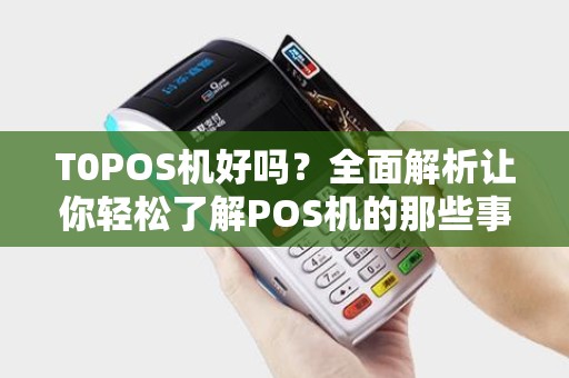 T0POS机好吗？全面解析让你轻松了解POS机的那些事儿
