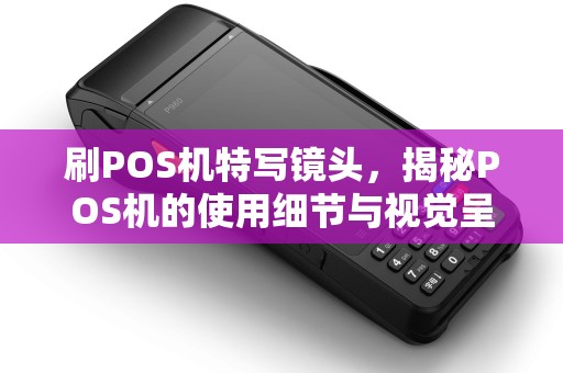 刷POS机特写镜头，揭秘POS机的使用细节与视觉呈现