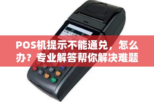 POS机提示不能通兑，怎么办？专业解答帮你解决难题！