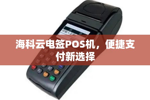 海科云电签POS机，便捷支付新选择