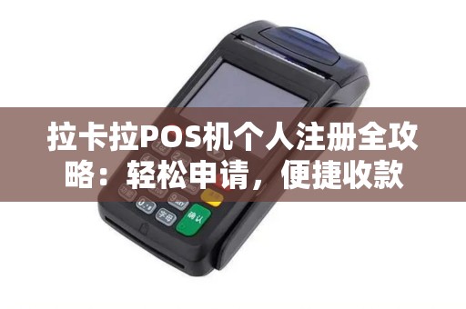 拉卡拉POS机个人注册全攻略：轻松申请，便捷收款
