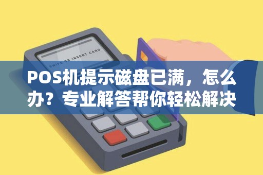 POS机提示磁盘已满，怎么办？专业解答帮你轻松解决！