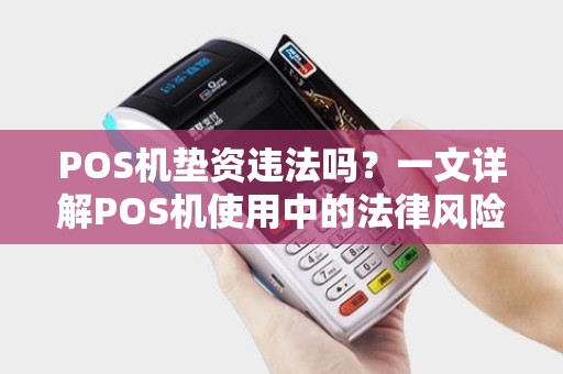 POS机垫资违法吗？一文详解POS机使用中的法律风险与办理流程
