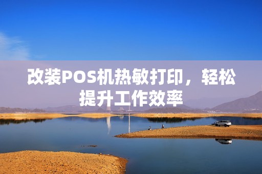 改装POS机热敏打印，轻松提升工作效率
