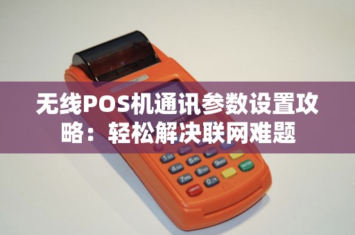 无线POS机通讯参数设置攻略：轻松解决联网难题