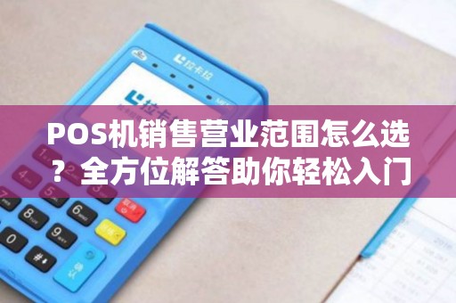 POS机销售营业范围怎么选？全方位解答助你轻松入门