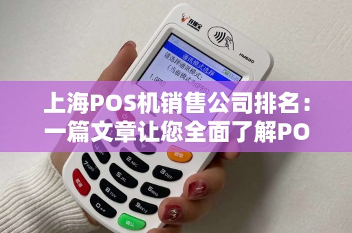 上海POS机销售公司排名：一篇文章让您全面了解POS机市场