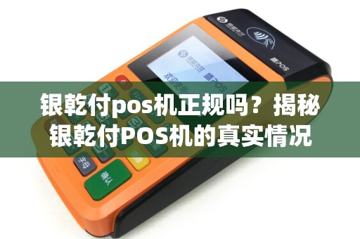 银乾付pos机正规吗？揭秘银乾付POS机的真实情况