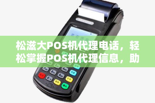 松滋大POS机代理电话，轻松掌握POS机代理信息，助力事业发展