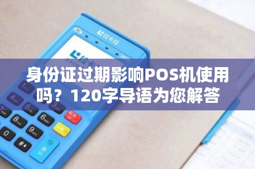 身份证过期影响POS机使用吗？120字导语为您解答
