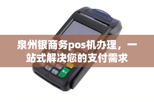 泉州银商务pos机办理，一站式解决您的支付需求