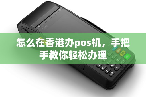 怎么在香港办pos机，手把手教你轻松办理