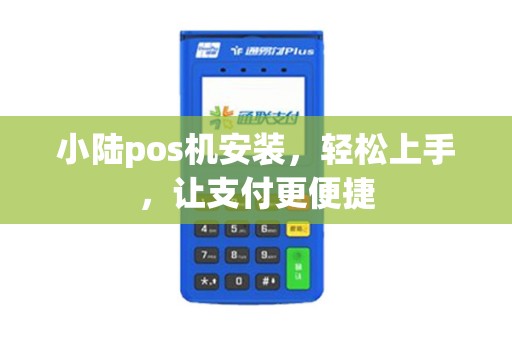 小陆pos机安装，轻松上手，让支付更便捷