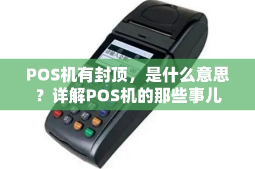 POS机有封顶，是什么意思？详解POS机的那些事儿