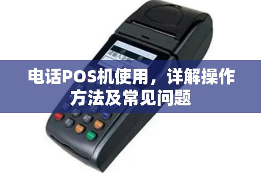 电话POS机使用，详解操作方法及常见问题