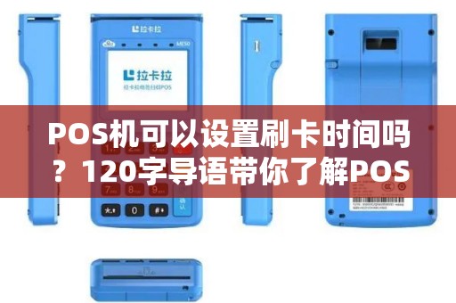 POS机可以设置刷卡时间吗？120字导语带你了解POS机的那些时间设置技巧