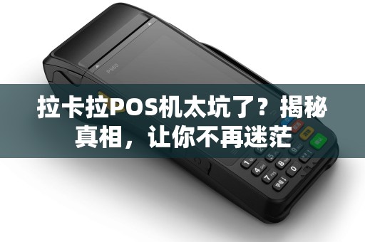 拉卡拉POS机太坑了？揭秘真相，让你不再迷茫