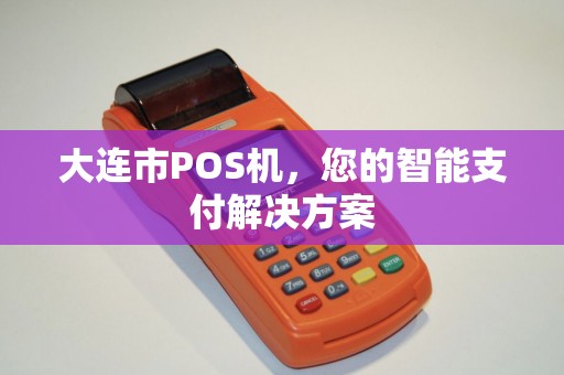 大连市POS机，您的智能支付解决方案