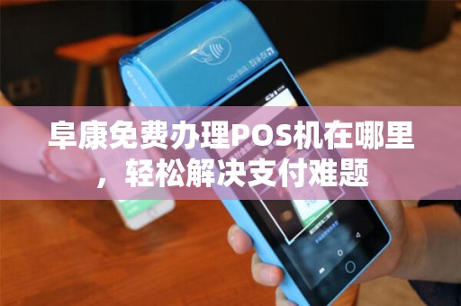 阜康免费办理POS机在哪里，轻松解决支付难题