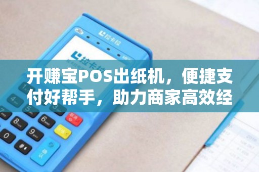开赚宝POS出纸机，便捷支付好帮手，助力商家高效经营