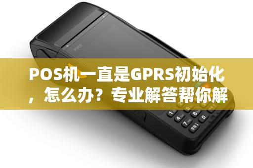 POS机一直是GPRS初始化，怎么办？专业解答帮你解决网络问题