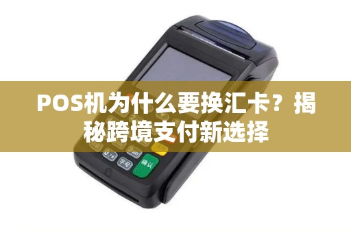 POS机为什么要换汇卡？揭秘跨境支付新选择