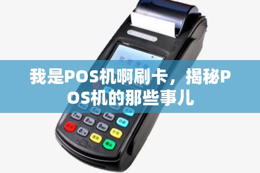 我是POS机啊刷卡，揭秘POS机的那些事儿
