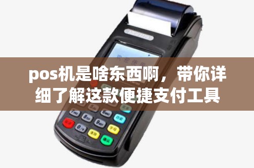 pos机是啥东西啊，带你详细了解这款便捷支付工具