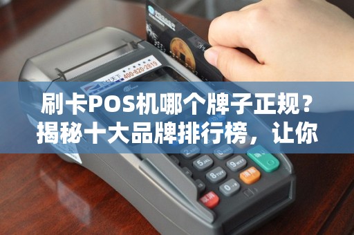 刷卡POS机哪个牌子正规？揭秘十大品牌排行榜，让你放心选择！