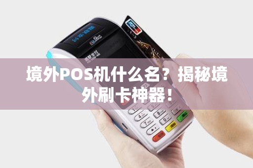 境外POS机什么名？揭秘境外刷卡神器！