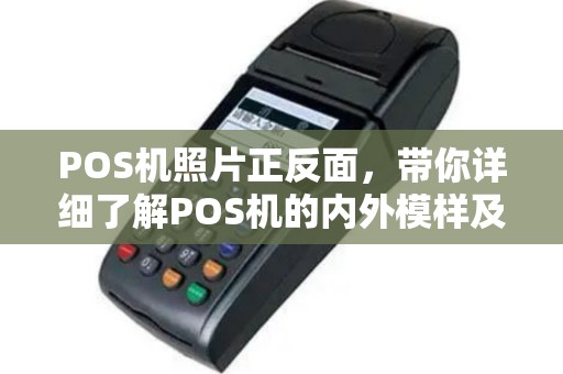 POS机照片正反面，带你详细了解POS机的内外模样及使用指南