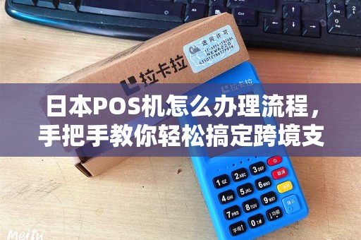 日本POS机怎么办理流程，手把手教你轻松搞定跨境支付