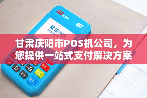 甘肃庆阳市POS机公司，为您提供一站式支付解决方案