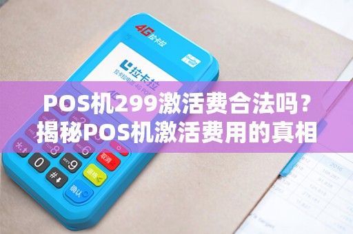 POS机299激活费合法吗？揭秘POS机激活费用的真相