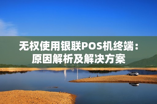 无权使用银联POS机终端：原因解析及解决方案