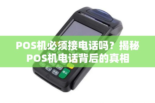 POS机必须接电话吗？揭秘POS机电话背后的真相