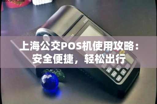 上海公交POS机使用攻略：安全便捷，轻松出行