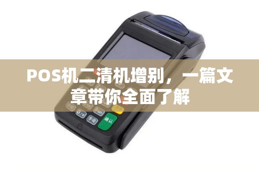 POS机二清机增别，一篇文章带你全面了解
