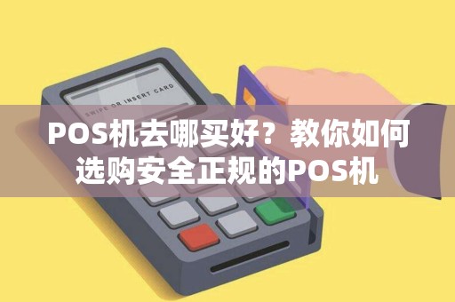 POS机去哪买好？教你如何选购安全正规的POS机