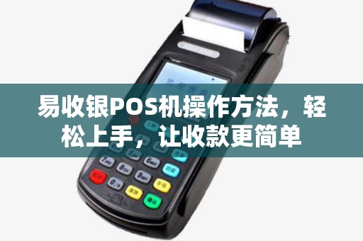 易收银POS机操作方法，轻松上手，让收款更简单