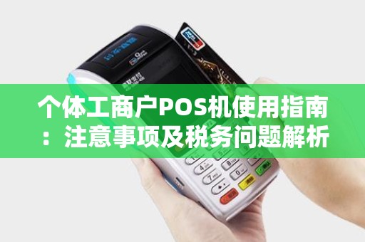 个体工商户POS机使用指南：注意事项及税务问题解析