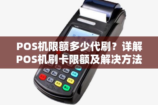 POS机限额多少代刷？详解POS机刷卡限额及解决方法
