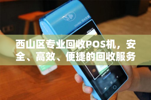 西山区专业回收POS机，安全、高效、便捷的回收服务