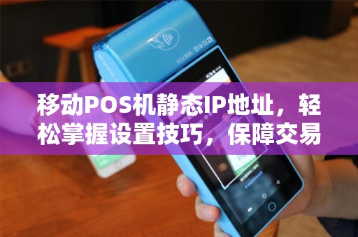 移动POS机静态IP地址，轻松掌握设置技巧，保障交易安全